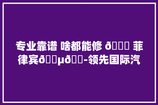 专业靠谱 啥都能修 👍 菲律宾🇵🇭领先国际汽车做事
