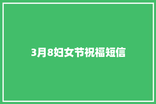 3月8妇女节祝福短信 知识百科