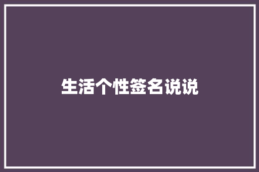 生活个性签名说说 知识百科