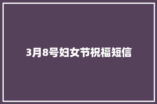3月8号妇女节祝福短信 知识百科