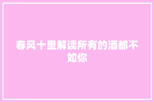 春风十里解读所有的酒都不如你