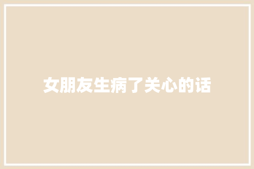 女朋友生病了关心的话
