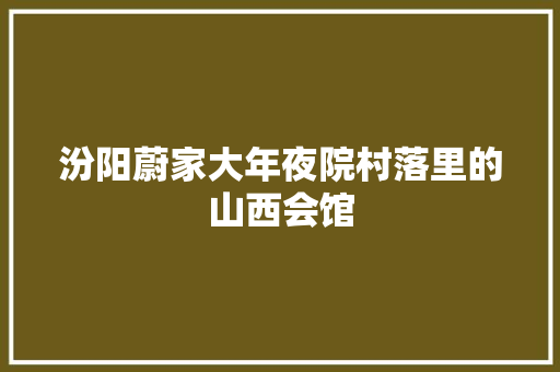 汾阳蔚家大年夜院村落里的山西会馆 汽车知识
