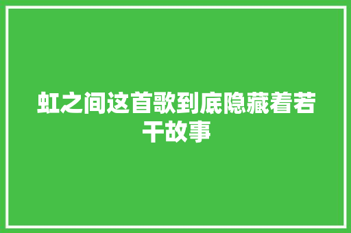 虹之间这首歌到底隐藏着若干故事 休闲娱乐