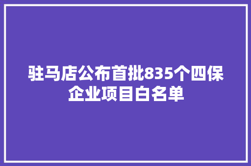 驻马店公布首批835个四保企业项目白名单