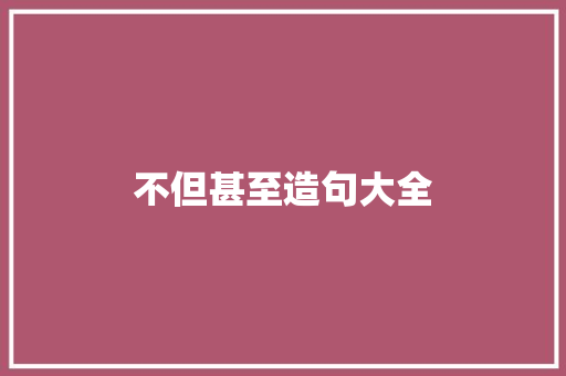 不但甚至造句大全
