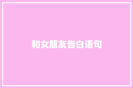和女朋友告白语句 知识百科