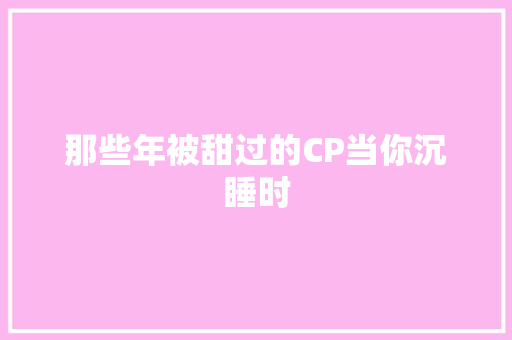 那些年被甜过的CP当你沉睡时 休闲娱乐