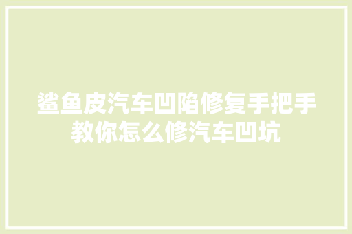 鲨鱼皮汽车凹陷修复手把手教你怎么修汽车凹坑