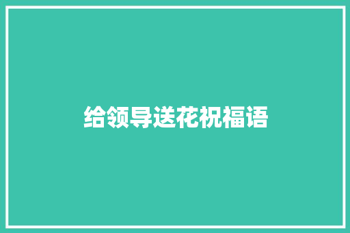 给领导送花祝福语 知识百科