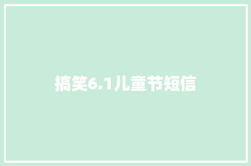 搞笑6.1儿童节短信