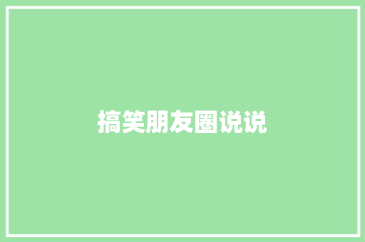搞笑朋友圈说说 知识百科