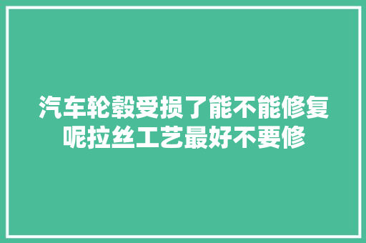 汽车轮毂受损了能不能修复呢拉丝工艺最好不要修 汽车知识