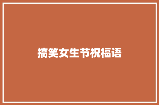 搞笑女生节祝福语 知识百科