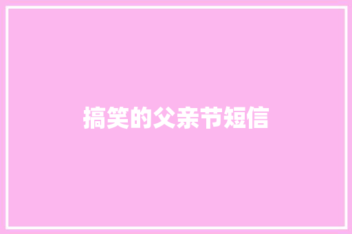 搞笑的父亲节短信 知识百科