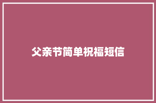 父亲节简单祝福短信 知识百科