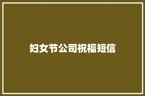 妇女节公司祝福短信 知识百科