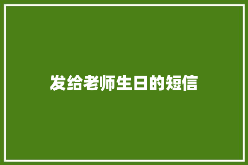 发给老师生日的短信 知识百科