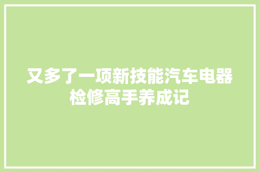 又多了一项新技能汽车电器检修高手养成记