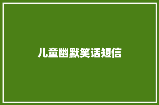 儿童幽默笑话短信 知识百科