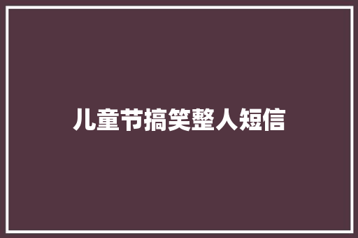 儿童节搞笑整人短信