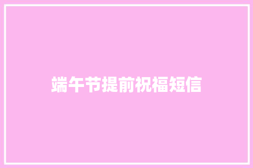 端午节提前祝福短信 知识百科