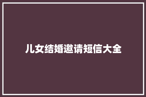 儿女结婚邀请短信大全