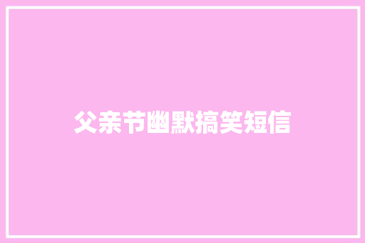 父亲节幽默搞笑短信
