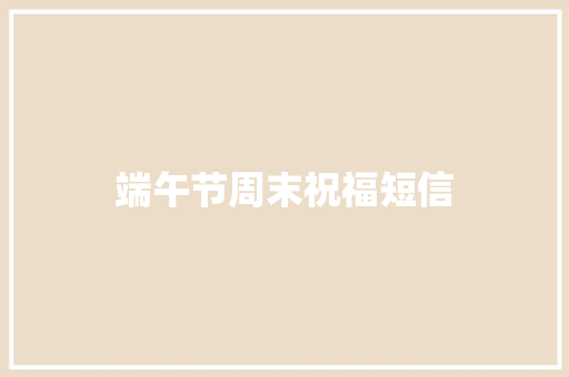 端午节周末祝福短信 知识百科