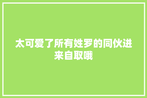 太可爱了所有姓罗的同伙进来自取哦 休闲娱乐