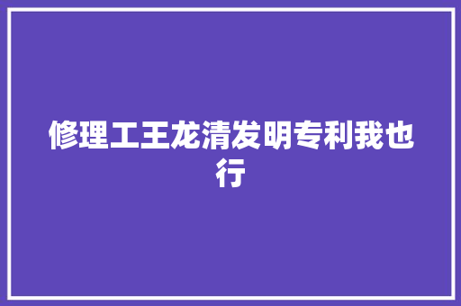 修理工王龙清发明专利我也行