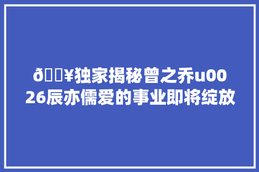 💥独家揭秘曾之乔u0026辰亦儒爱的事业即将绽放 休闲娱乐