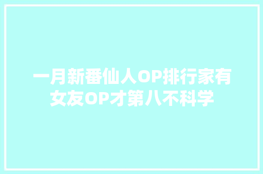一月新番仙人OP排行家有女友OP才第八不科学 休闲娱乐