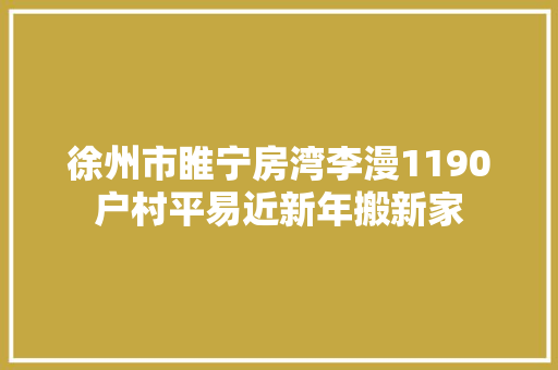 徐州市睢宁房湾李漫1190户村平易近新年搬新家