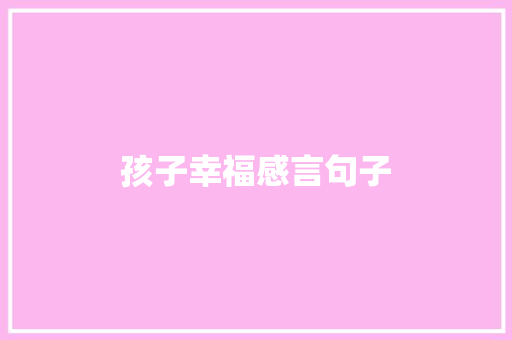 孩子幸福感言句子 知识百科
