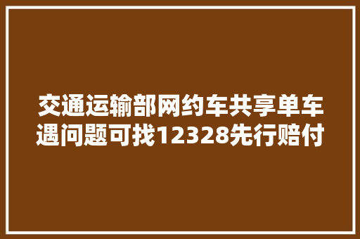 交通运输部网约车共享单车遇问题可找12328先行赔付