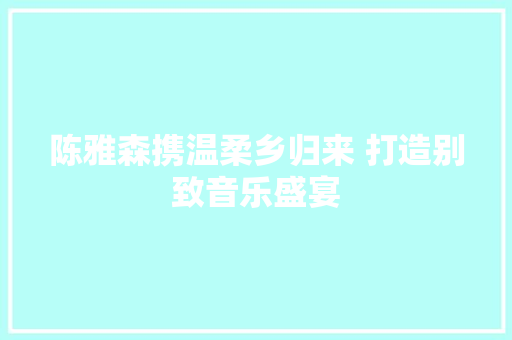 陈雅森携温柔乡归来 打造别致音乐盛宴