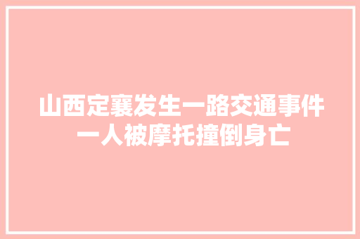 山西定襄发生一路交通事件 一人被摩托撞倒身亡 汽车知识