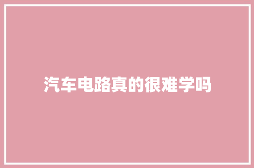 汽车电路真的很难学吗