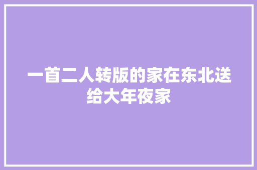 一首二人转版的家在东北送给大年夜家 休闲娱乐