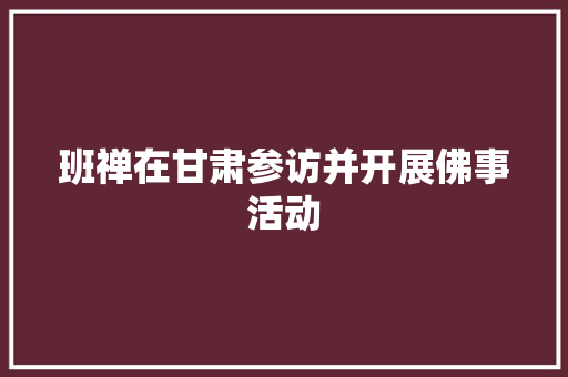 班禅在甘肃参访并开展佛事活动