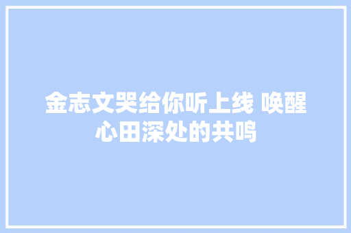 金志文哭给你听上线 唤醒心田深处的共鸣