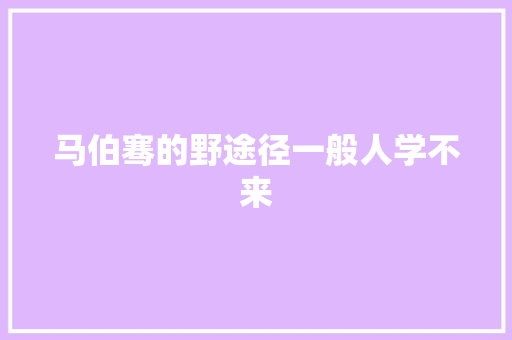 马伯骞的野途径一般人学不来 休闲娱乐