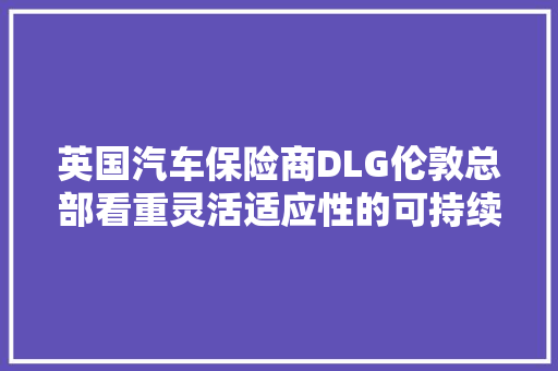 英国汽车保险商DLG伦敦总部看重灵活适应性的可持续设计 汽车知识