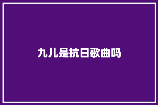 九儿是抗日歌曲吗 休闲娱乐