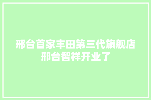 邢台首家丰田第三代旗舰店邢台智祥开业了