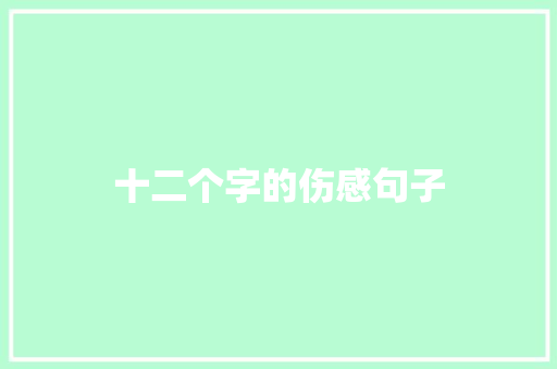 十二个字的伤感句子 知识百科