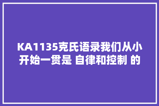 KA1135克氏语录我们从小开始一贯是 自律和控制 的奴隶
