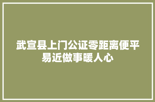 武宣县上门公证零距离便平易近做事暖人心 汽车知识