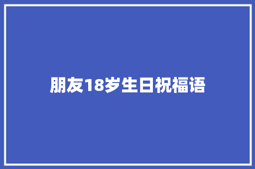 朋友18岁生日祝福语